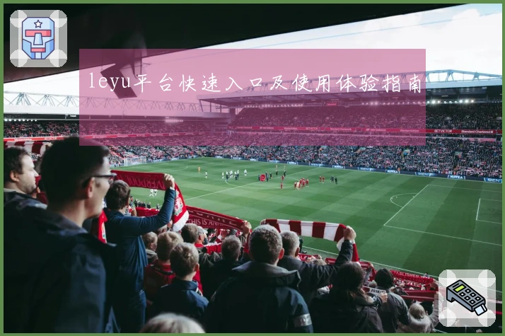 leyu平台快速入口及使用体验指南