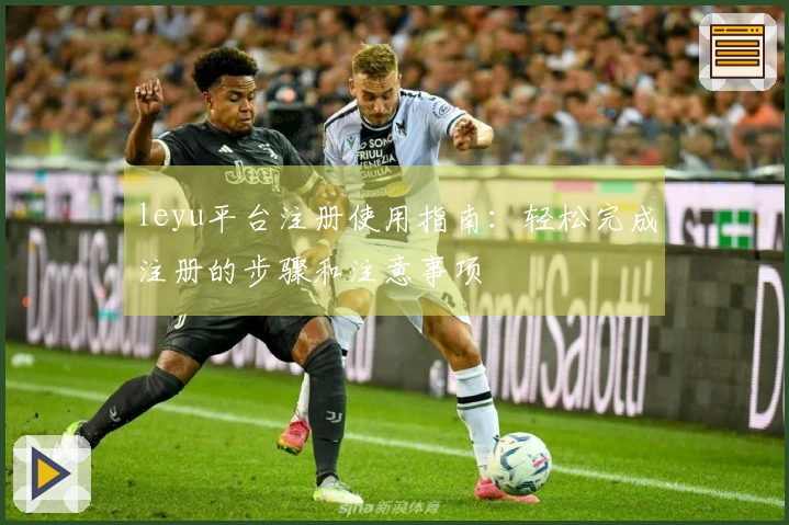 leyu平台注册使用指南：轻松完成注册的步骤和注意事项