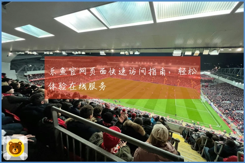 乐鱼官网页面快速访问指南，轻松体验在线服务